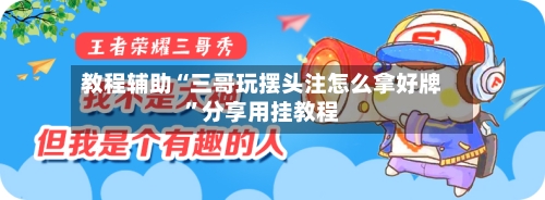 教程辅助“三哥玩摆头注怎么拿好牌”分享用挂教程