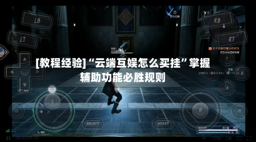 [教程经验]“云端互娱怎么买挂	”掌握辅助功能必胜规则-第2张图片