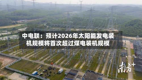 中电联：预计2026年太阳能发电装机规模将首次超过煤电装机规模-第2张图片
