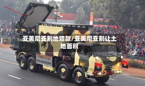 亚美尼亚割地赔款/亚美尼亚割让土地面积