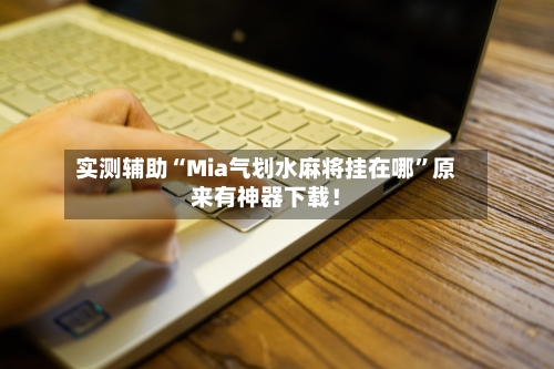 实测辅助“Mia气划水麻将挂在哪”原来有神器下载！-第3张图片