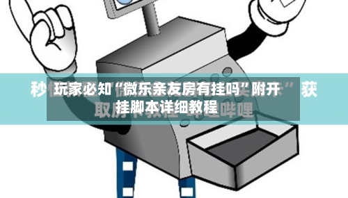 玩家必知“微乐亲友房有挂吗”附开挂脚本详细教程-第3张图片