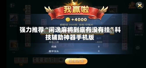 强力推荐“闲逸麻将到底有没有挂”科技辅助神器手机版-第2张图片