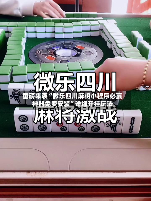 重磅来袭“微乐四川麻将小程序必赢神器免费安装”详细开挂玩法-第2张图片