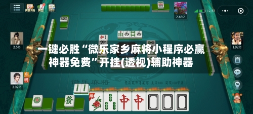 一键必胜“微乐家乡麻将小程序必赢神器免费	”开挂(透视)辅助神器-第3张图片