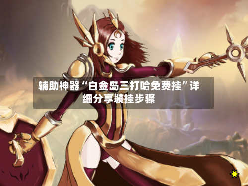 辅助神器“白金岛三打哈免费挂	”详细分享装挂步骤-第2张图片