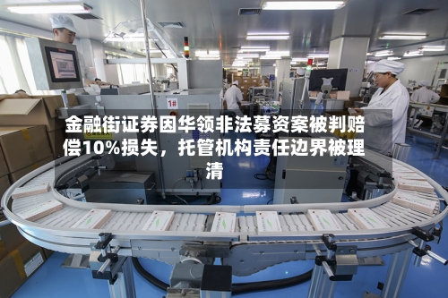 金融街证券因华领非法募资案被判赔偿10%损失，托管机构责任边界被理清-第2张图片