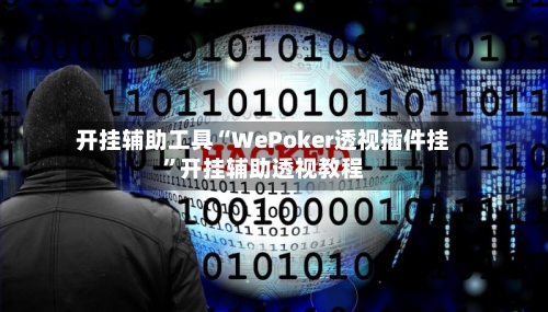 开挂辅助工具“WePoker透视插件挂”开挂辅助透视教程-第3张图片