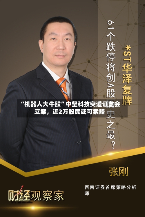 “机器人大牛股”中坚科技突遭证监会立案，近2万股民或可索赔-第2张图片