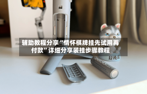 辅助教程分享“情怀棋牌挂先试用再付款”详细分享装挂步骤教程