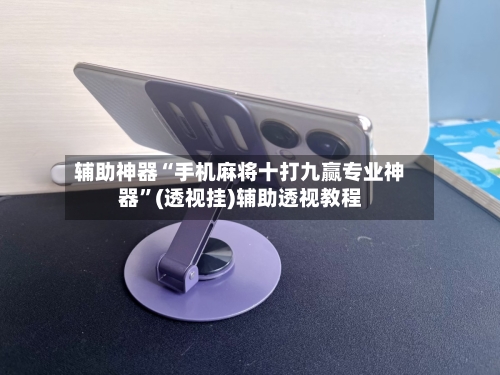 辅助神器“手机麻将十打九赢专业神器”(透视挂)辅助透视教程