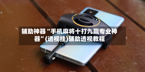 辅助神器“手机麻将十打九赢专业神器	”(透视挂)辅助透视教程-第2张图片