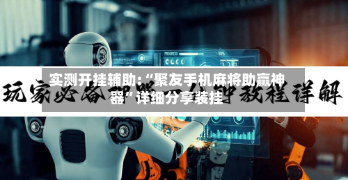 实测开挂辅助:“聚友手机麻将助赢神器	”详细分享装挂-第2张图片