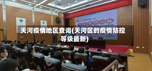 天河疫情地区查询(天河区的疫情防控等级最新)
