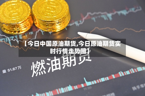 【今日中国原油期货,今日原油期货实时行情走势图】