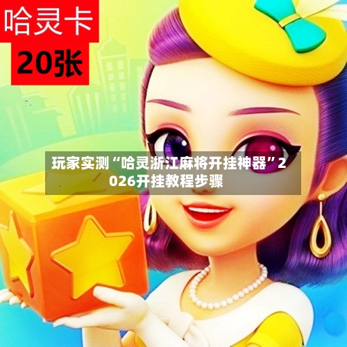 玩家实测“哈灵浙江麻将开挂神器”2026开挂教程步骤-第2张图片