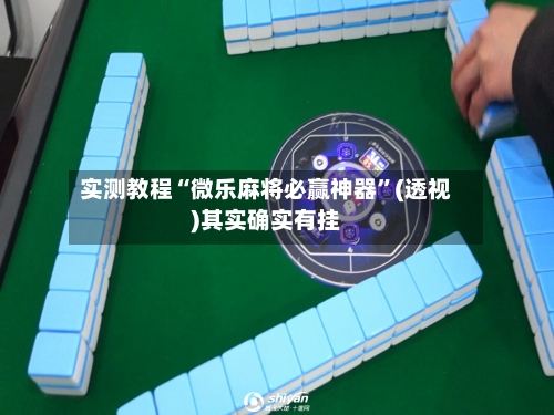 实测教程“微乐麻将必赢神器	”(透视)其实确实有挂-第2张图片