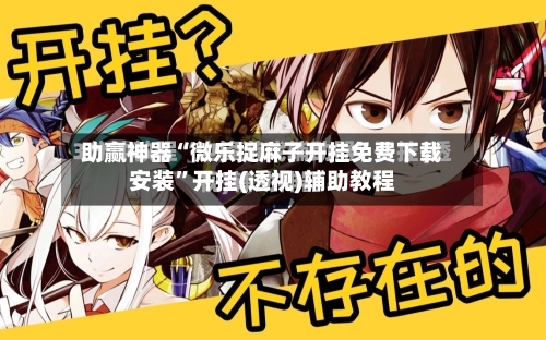 助赢神器“微乐捉麻子开挂免费下载安装”开挂(透视)辅助教程-第3张图片