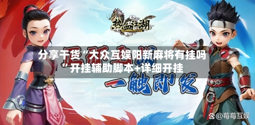 分享干货“大众互娱阳新麻将有挂吗	”开挂辅助脚本+详细开挂-第3张图片