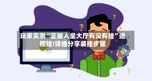 玩家实测“正版人皇大厅有没有挂”透视挂!详细分享装挂步骤-第2张图片