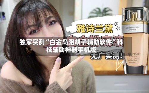 独家实测“白金岛跑胡子辅助软件”科技辅助神器手机版-第2张图片