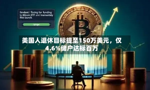 美国人退休目标提至150万美元，仅4.6%储户达标百万-第3张图片