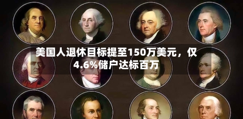美国人退休目标提至150万美元，仅4.6%储户达标百万-第2张图片