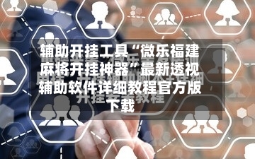 辅助开挂工具“微乐福建麻将开挂神器”最新透视辅助软件详细教程官方版下载-第2张图片