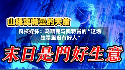 科技媒体：马斯克与奥特曼的“这场较量里没有好人	”-第2张图片