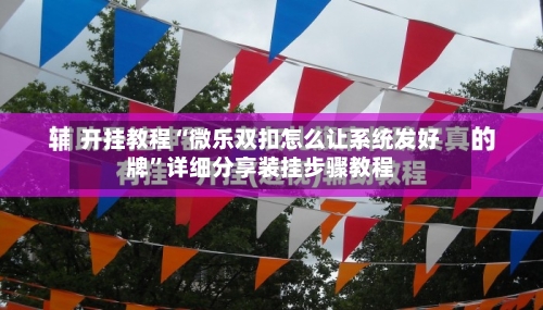 开挂教程“微乐双扣怎么让系统发好牌”详细分享装挂步骤教程-第3张图片