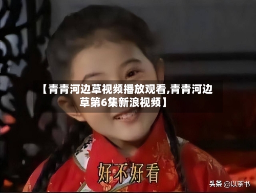 【青青河边草视频播放观看,青青河边草第6集新浪视频】-第2张图片