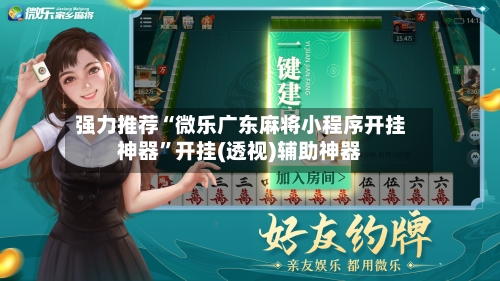 强力推荐“微乐广东麻将小程序开挂神器”开挂(透视)辅助神器-第3张图片