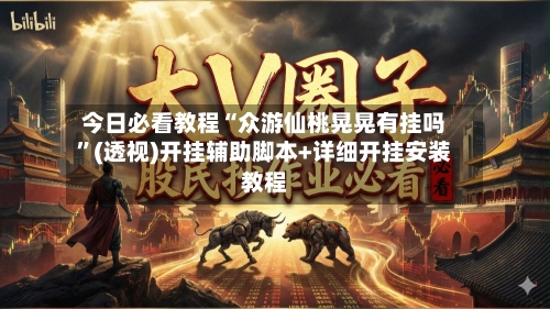 今日必看教程“众游仙桃晃晃有挂吗”(透视)开挂辅助脚本+详细开挂安装教程-第2张图片
