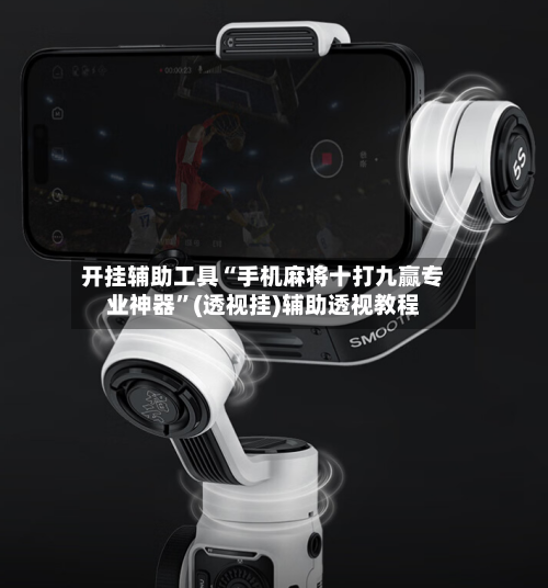 开挂辅助工具“手机麻将十打九赢专业神器”(透视挂)辅助透视教程