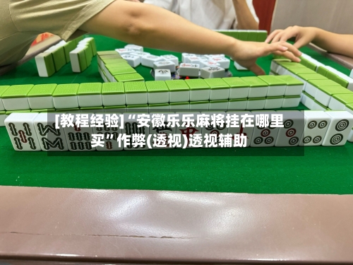 [教程经验]“安徽乐乐麻将挂在哪里买”作弊(透视)透视辅助-第2张图片