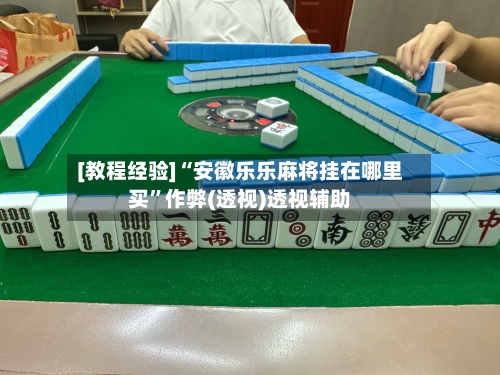 [教程经验]“安徽乐乐麻将挂在哪里买”作弊(透视)透视辅助