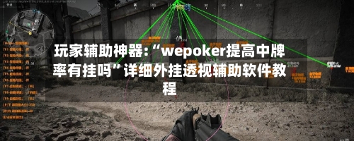 玩家辅助神器:“wepoker提高中牌率有挂吗”详细外挂透视辅助软件教程