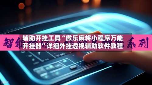 辅助开挂工具“微乐麻将小程序万能开挂器”详细外挂透视辅助软件教程