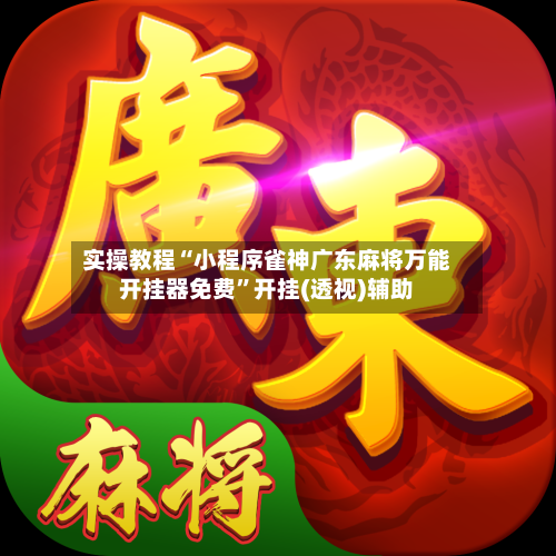 实操教程“小程序雀神广东麻将万能开挂器免费	”开挂(透视)辅助-第2张图片