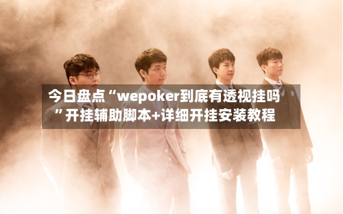 今日盘点“wepoker到底有透视挂吗”开挂辅助脚本+详细开挂安装教程-第2张图片