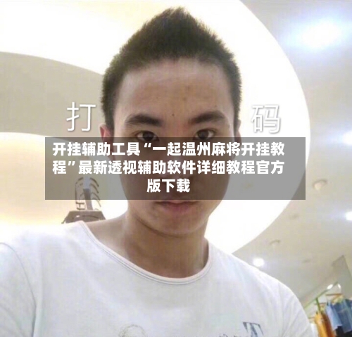 开挂辅助工具“一起温州麻将开挂教程”最新透视辅助软件详细教程官方版下载-第2张图片