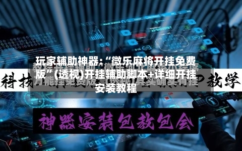 玩家辅助神器:“微乐麻将开挂免费版”(透视)开挂辅助脚本+详细开挂安装教程-第3张图片