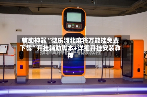 辅助神器“微乐河北麻将万能挂免费下载	”开挂辅助脚本+详细开挂安装教程-第2张图片