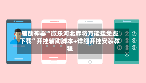 辅助神器“微乐河北麻将万能挂免费下载”开挂辅助脚本+详细开挂安装教程-第3张图片