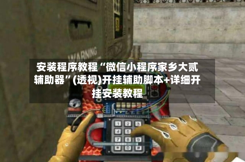 安装程序教程“微信小程序家乡大贰辅助器”(透视)开挂辅助脚本+详细开挂安装教程