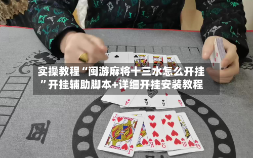 实操教程“闽游麻将十三水怎么开挂”开挂辅助脚本+详细开挂安装教程-第3张图片