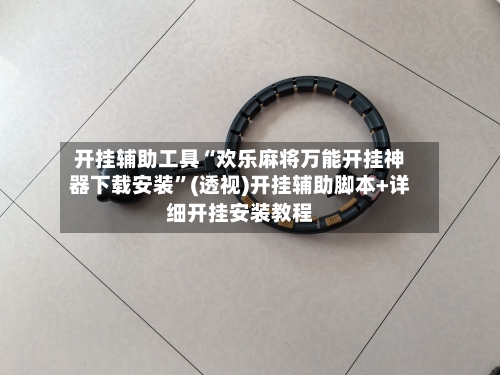 开挂辅助工具“欢乐麻将万能开挂神器下载安装	”(透视)开挂辅助脚本+详细开挂安装教程-第2张图片