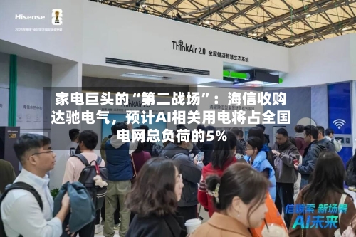 家电巨头的“第二战场”：海信收购达驰电气	，预计AI相关用电将占全国电网总负荷的5%-第3张图片