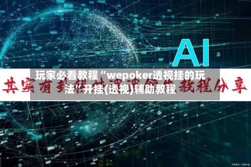 玩家必看教程“wepoker透视挂的玩法”开挂(透视)辅助教程-第2张图片