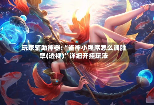 玩家辅助神器:“雀神小程序怎么调胜率(透视)”详细开挂玩法-第2张图片